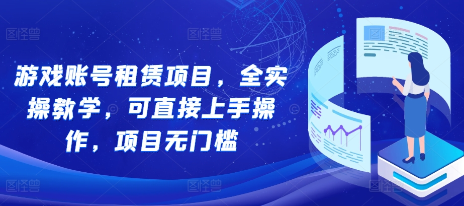 游戏账号租赁项目，全实操教学，可直接上手操作，项目无门槛-知库