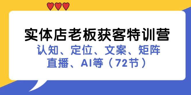 实体店老板获客特训营：认知、定位、文案、矩阵、直播、AI等(72节-知库