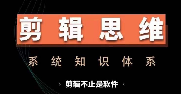 剪辑思维系统课，从软件到思维，系统学习实操进阶，从讲故事到剪辑技巧全覆盖-知库