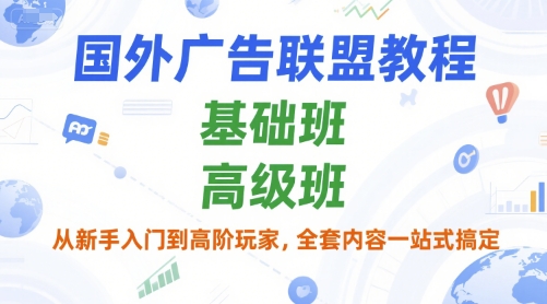 国外广告联盟教程，基础班和高级班，从新手入门到高阶玩家，全套内容一站式搞定-知库