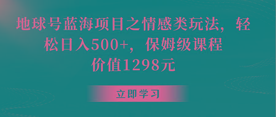 地球号蓝海项目之情感类玩法，轻松日入500+，保姆级教程-知库