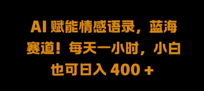 AI 赋能情感语录，蓝海赛道!每天一小时，小白也可日入 400 + 【揭秘】-知库