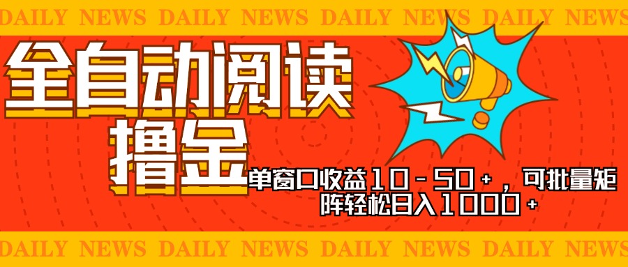 全自动阅读撸金，单窗口收益10-50+，可批量矩阵轻松日入1000+，新手小…-知库