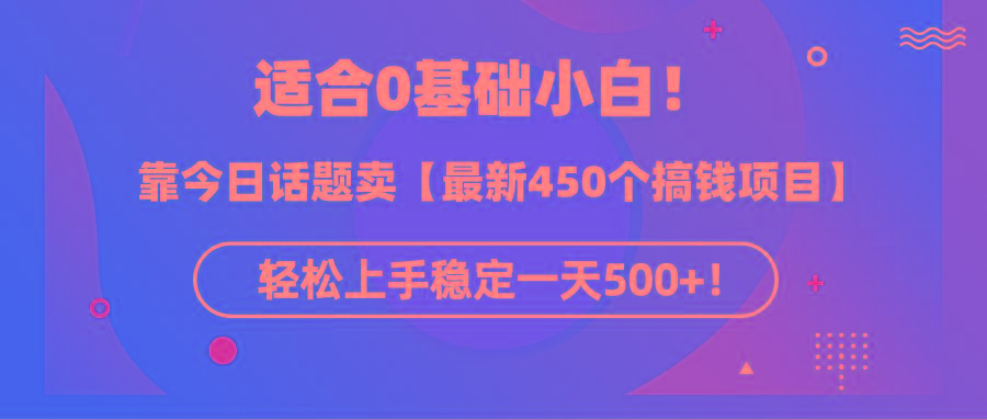 (9268期)适合0基础小白！靠今日话题卖【最新450个搞钱方法】轻松上手稳定一天500+！-知库