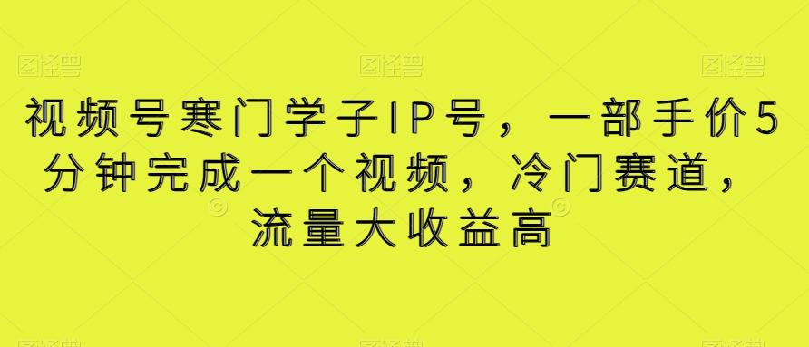 视频号寒门学子IP号，一部手价5分钟完成一个视频，冷门赛道，流量大收益高【揭秘】-知库