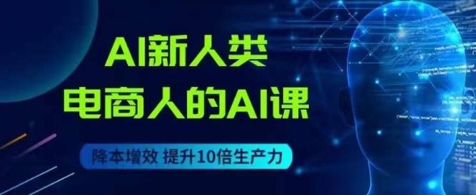 AI新人类-电商人的AI课，用世界先进的AI帮助电商降本增效-知库