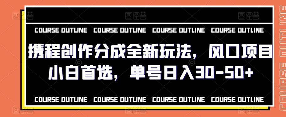 携程创作分成全新玩法，风口项目小白首选，单号日入30-50+-知库