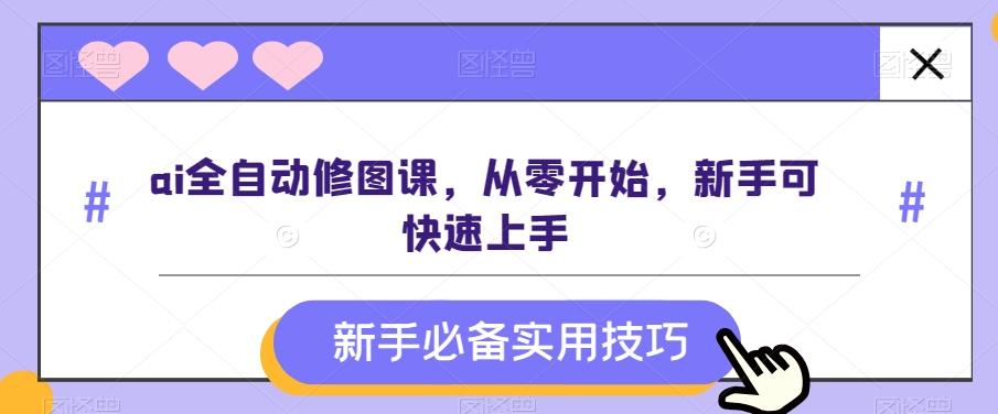 ai全自动修图课，从零开始，新手可快速上手-知库