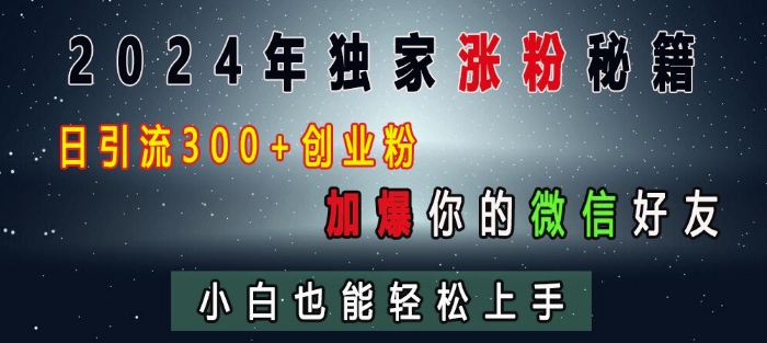 2024年独家涨粉秘籍，日引流300+创业粉，加爆你的微信好友，小白也能轻松上手-知库