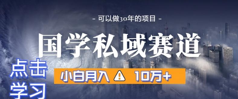 暴力国学私域赛道，小白月入10万+，引流+转化完整流程【揭秘】-知库