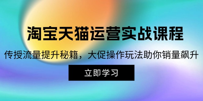 淘宝&天猫运营实战课程，传授流量提升秘籍，大促操作玩法助你销量飙升-知库