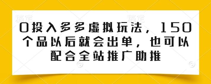 0投入多多虚拟玩法，150个品以后就会出单，也可以配合全站推广助推-知库