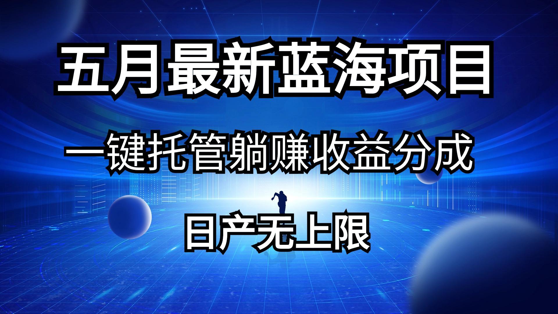 五月刚出最新蓝海项目一键托管 躺赚收益分成 日产无上限-知库