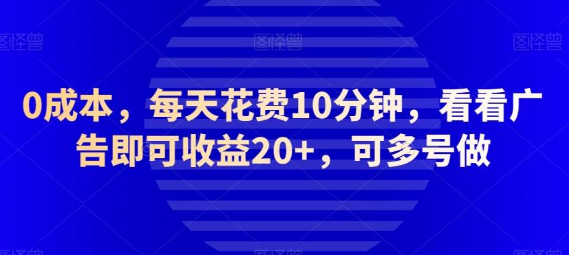 0成本，每天花费10分钟，看看广告即可收益20+，可多号做-知库