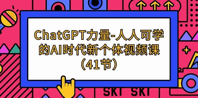 (9670期)ChatGPT-力量-人人可学的AI时代新个体视频课(41节)-知库