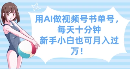 用AI做视频号书单号，每天十分钟，新手小白也可月入过W-知库