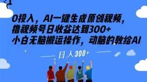 0投入，AI一键生成原创视频，撸视频号日收益达到300+小白无脑搬运操作，动脑的教给AI【揭秘】-知库