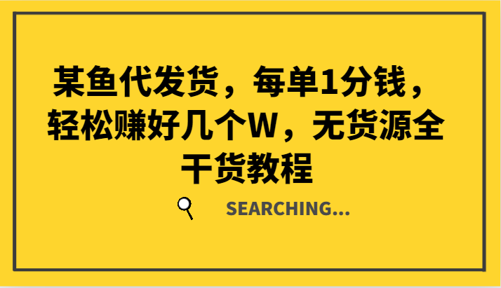 某鱼代发货，每单1分钱，轻松赚好几个W，无货源全干货教程-知库