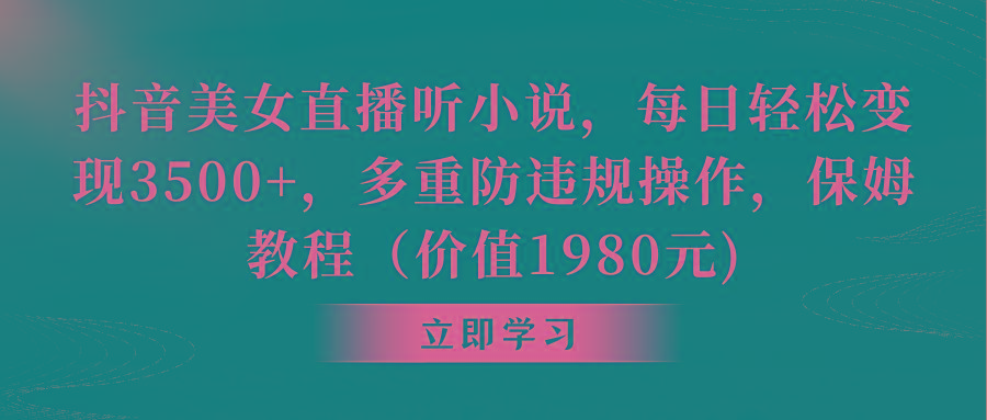 抖音美女直播听小说，每日轻松变现3500+，多重防违规操作，保姆教程(价…-知库