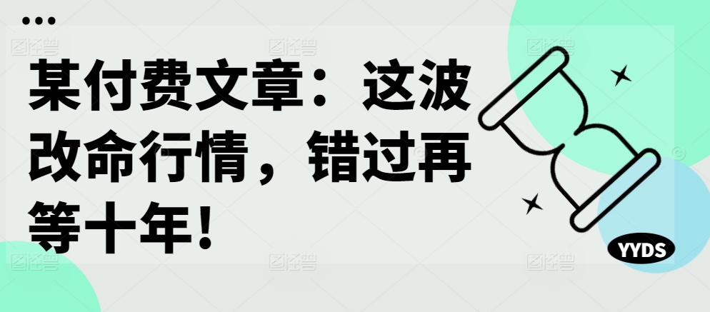 某付费文章：这波改命行情，错过再等十年!-知库