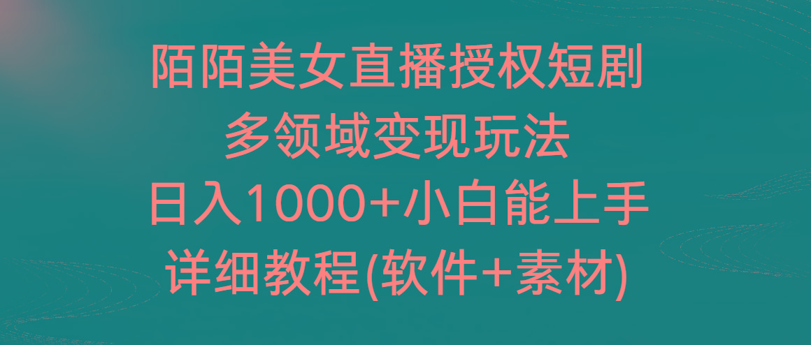 陌陌美女直播授权短剧，多领域变现玩法，日入1000+小白能上手，详细教程…-知库