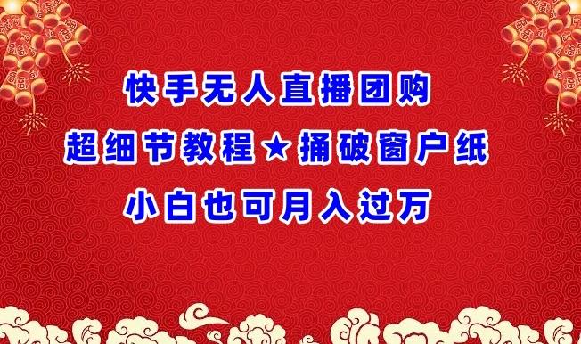 快手无人直播团购超细节教程★捅破窗户纸小白也可月人过万【揭秘】-知库