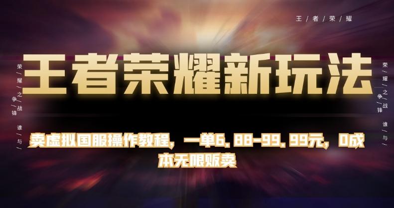 王者荣耀新玩法，卖虚拟国服操作教程，一单6.88-99.99元，0成本无限贩卖【揭秘】-知库