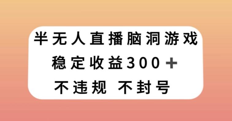 半无人直播脑洞小游戏，每天收入300+，保姆式教学小白轻松上手【揭秘】-知库