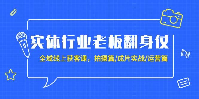 (9332期)实体行业老板翻身仗：全域-线上获客课，拍摄篇/成片实战/运营篇(20节课)-知库