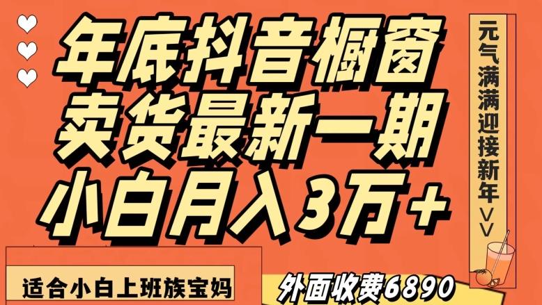 外面收费6890元年底抖音橱窗卖货最新一期，小白月入3万，适合小白上班族宝妈【揭秘】-知库