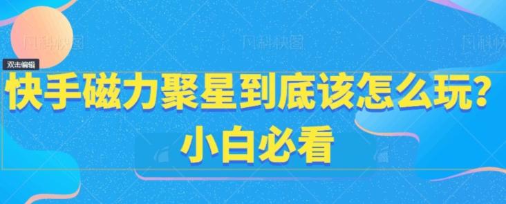 快手磁力聚星到底该怎么玩？小白必看-知库