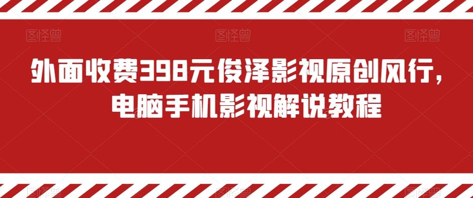 外面收费398元俊泽影视原创风行，电脑手机影视解说教程-知库