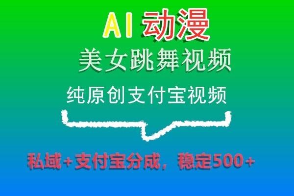 AI动漫美女跳舞视频，纯原创支付宝视频，私域+支付宝分成，稳定500+-知库