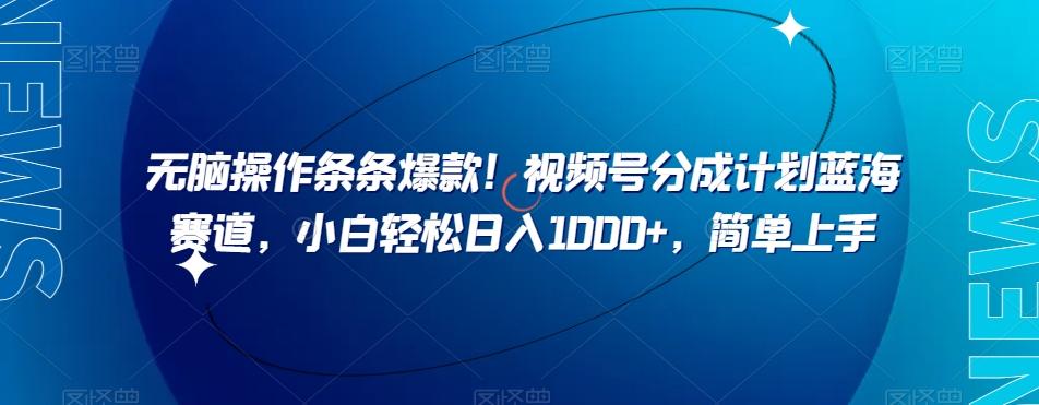 无脑操作条条爆款！视频号分成计划蓝海赛道，小白轻松日入1000+，简单上手-知库