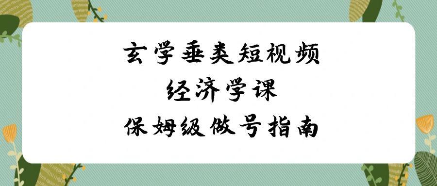 玄学垂类短视频经济学课，保姆级做号指南(8节课)-知库