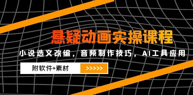 悬疑动画实操课程，小说选文改编，音频制作技巧，AI工具应用(附软件+素材-知库