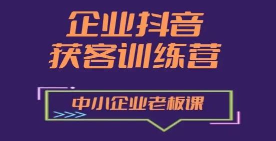 企业抖音营销获客增长训练营，中小企业老板必修课-知库