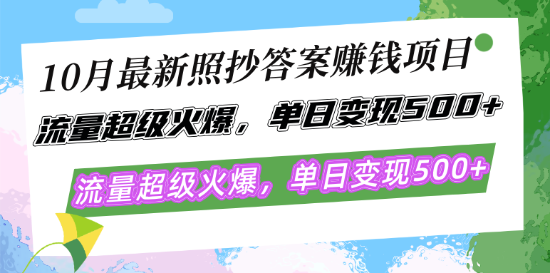 10月最新照抄答案赚钱项目，流量超级火爆，单日变现500+简单照抄 有手就行-知库