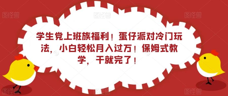 学生党上班族福利！蛋仔派对冷门玩法，小白轻松月入过万！保姆式教学，干就完了！-知库