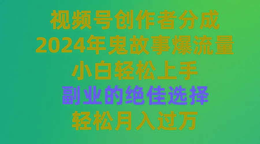 (9385期)视频号创作者分成，2024年鬼故事爆流量，小白轻松上手，副业的绝佳选择…-知库