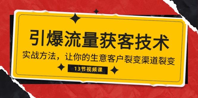 《引爆流量 获客技术》实战方法，让你的生意客户裂变渠道裂变(13节-知库