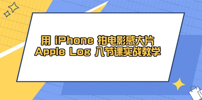 用 iPhone 拍电影感大片，Apple Log 8节课实战教学-知库