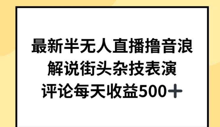 最新半无人直播撸音浪，解说街头杂技表演，平均每天收益500+【揭秘】-知库