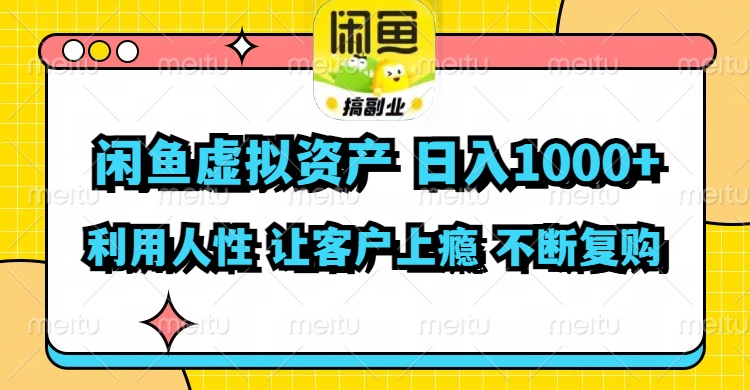 闲鱼虚拟资产  日入1000+ 利用人性 让客户上瘾 不停地复购-知库