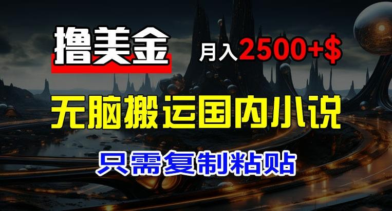 最新撸美金项目，搬运国内小说爽文，只需复制粘贴，稿费月入2500+美金，新手也能快速上手【揭秘】-知库