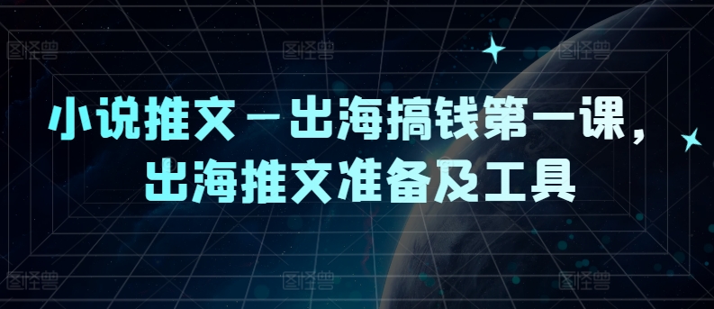 小说推文—出海搞钱第一课，出海推文准备及工具-知库