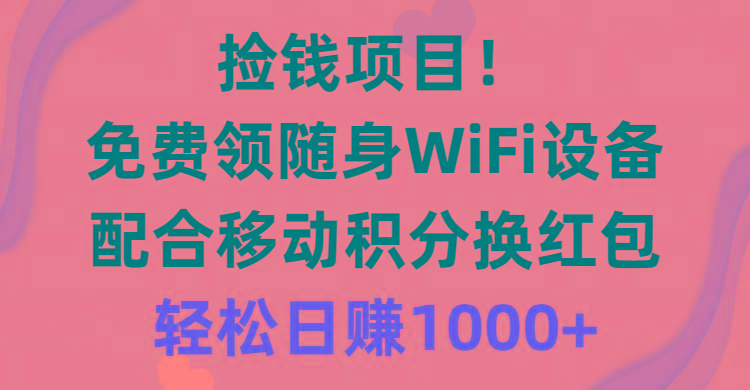 捡钱项目！免费领随身WiFi设备+移动积分换红包，有手就行，轻松日赚1000+-知库