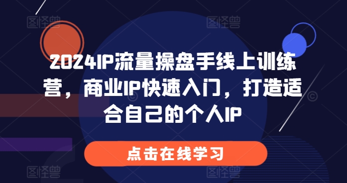 2024IP流量操盘手线上训练营，商业IP快速入门，打造适合自己的个人IP-知库