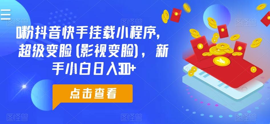 0粉抖音快手挂载小程序，超级变脸(影视变脸)，新手小白日入300+【揭秘】-知库