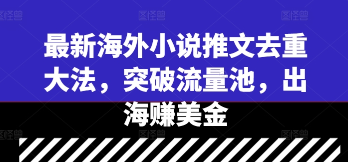 最新海外小说推文去重大法，突破流量池，出海赚美金-知库